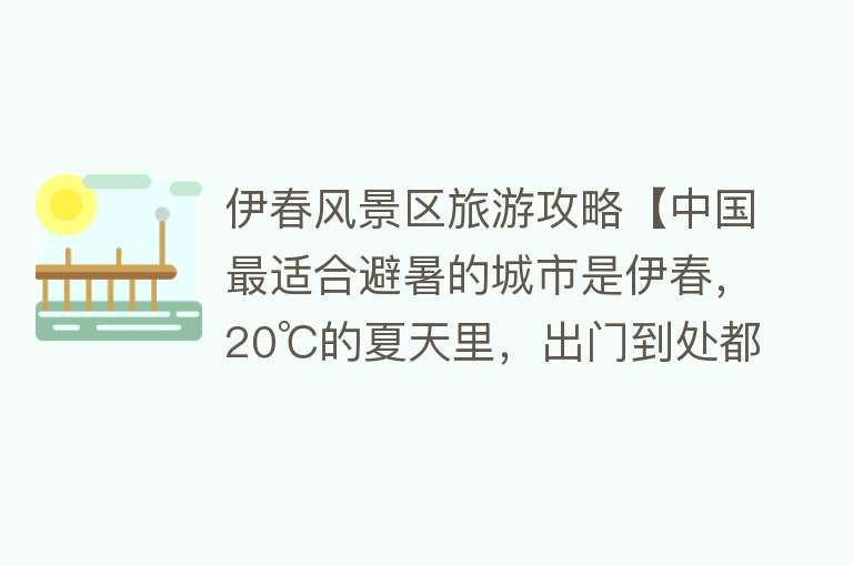 伊春风景区旅游攻略【中国最适合避暑的城市是伊春，20℃的夏天里，出门到处都是森林】