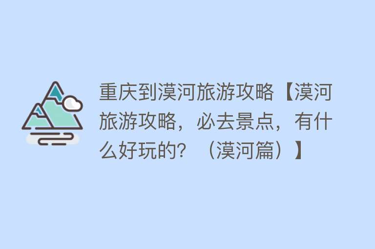 重庆到漠河旅游攻略【漠河旅游攻略，必去景点，有什么好玩的？（漠河篇）】