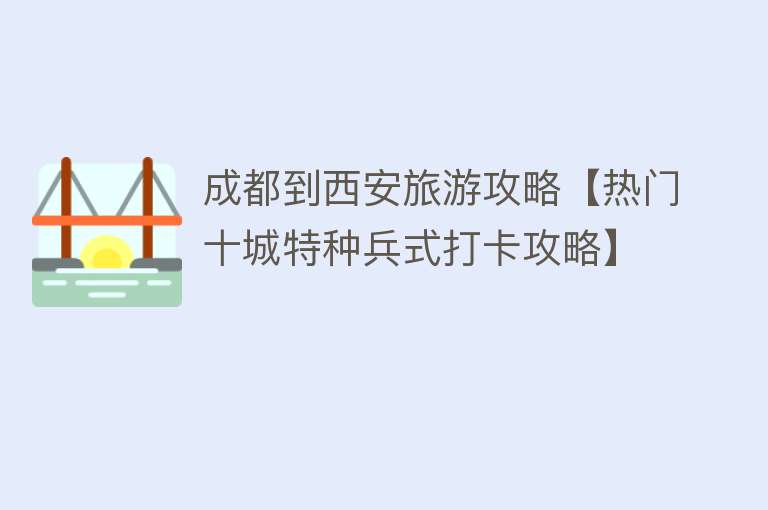 成都到西安旅游攻略【热门十城特种兵式打卡攻略】