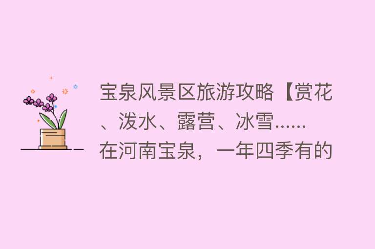 宝泉风景区旅游攻略【赏花、泼水、露营、冰雪......在河南宝泉，一年四季有的玩儿！】