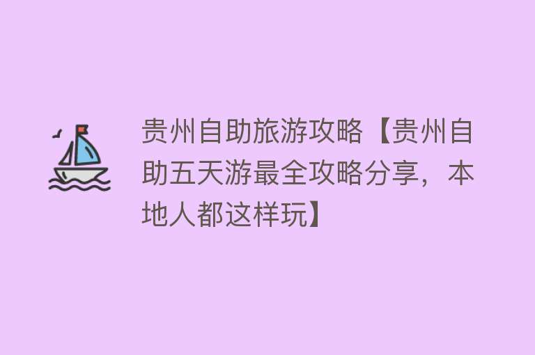 贵州自助旅游攻略【贵州自助五天游最全攻略分享，本地人都这样玩】