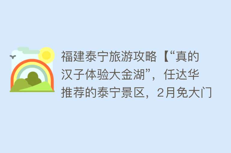 福建泰宁旅游攻略【“真的汉子体验大金湖”，任达华推荐的泰宁景区，2月免大门票啦】