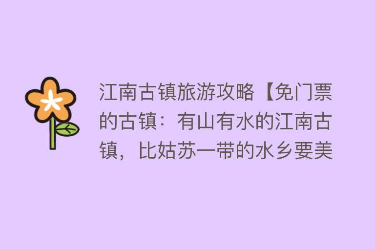 江南古镇旅游攻略【免门票的古镇：有山有水的江南古镇，比姑苏一带的水乡要美】