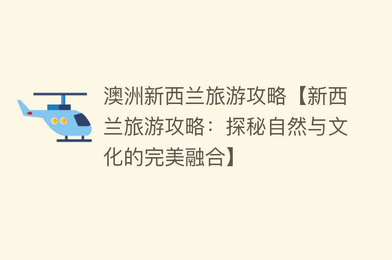 澳洲新西兰旅游攻略【新西兰旅游攻略：探秘自然与文化的完美融合】