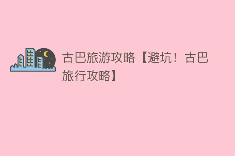 古巴旅游攻略【避坑！古巴旅行攻略】