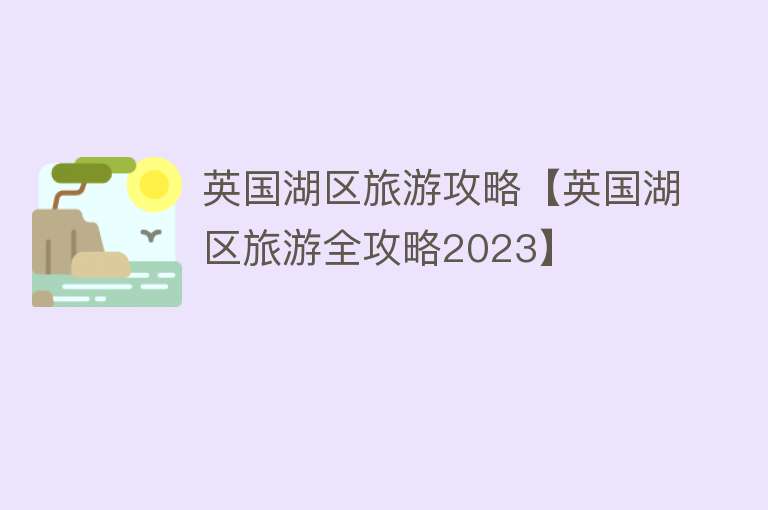 英国湖区旅游攻略【英国湖区旅游全攻略2023】