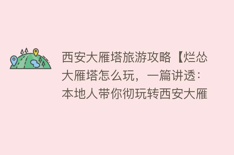 西安大雁塔旅游攻略【烂怂大雁塔怎么玩，一篇讲透：本地人带你彻玩转西安大雁塔景区】