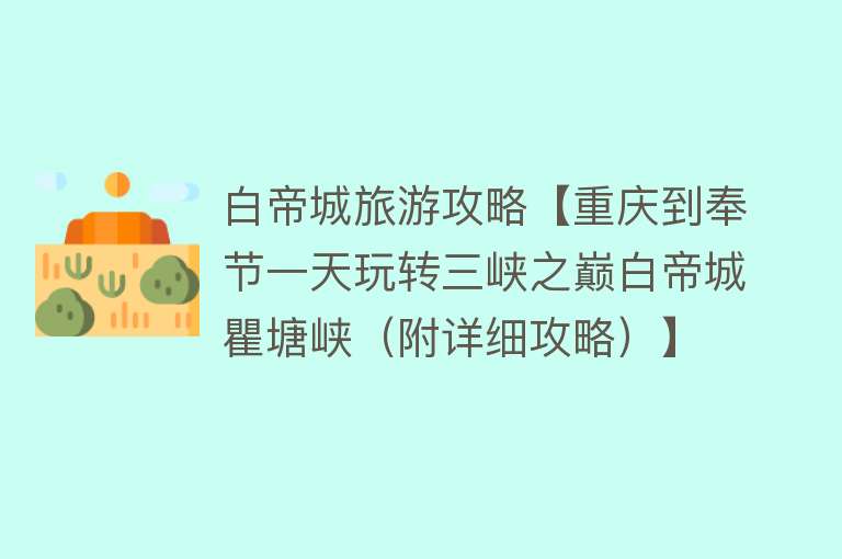 白帝城旅游攻略【重庆到奉节一天玩转三峡之巅白帝城瞿塘峡（附详细攻略）】