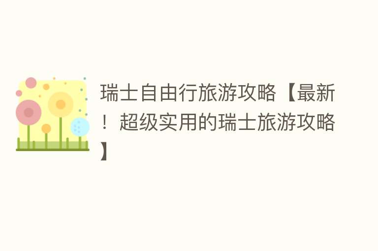 瑞士自由行旅游攻略【最新！超级实用的瑞士旅游攻略】