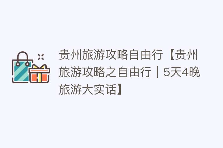 贵州旅游攻略自由行【贵州旅游攻略之自由行｜5天4晚旅游大实话】