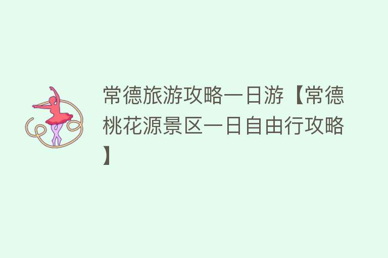常德旅游攻略一日游【常德桃花源景区一日自由行攻略】