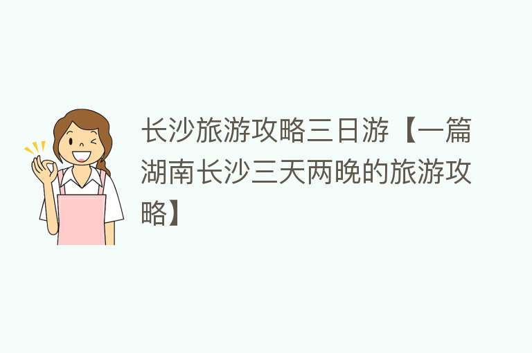 长沙旅游攻略三日游【一篇湖南长沙三天两晚的旅游攻略】