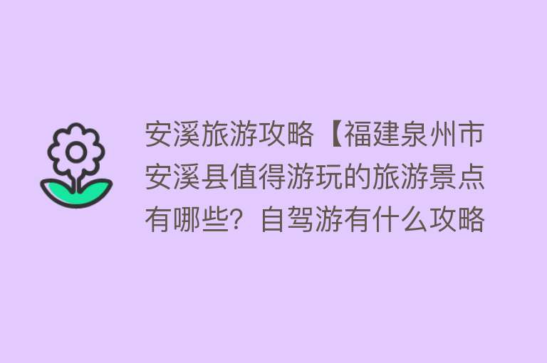 安溪旅游攻略【福建泉州市安溪县值得游玩的旅游景点有哪些？自驾游有什么攻略？】