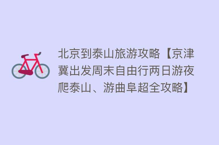 北京到泰山旅游攻略【京津冀出发周末自由行两日游夜爬泰山、游曲阜超全攻略】