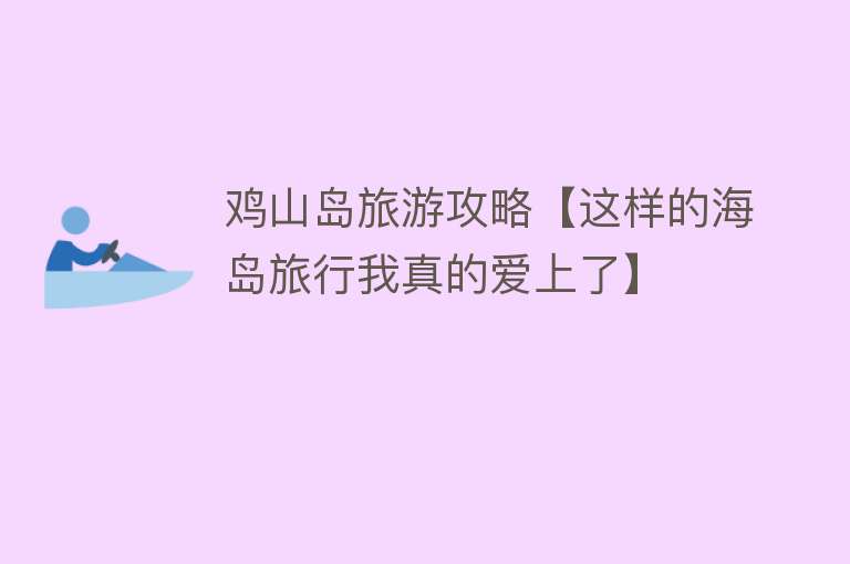 鸡山岛旅游攻略【这样的海岛旅行我真的爱上了】