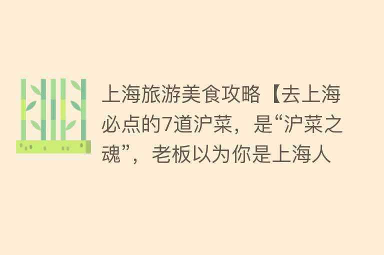上海旅游美食攻略【去上海必点的7道沪菜，是“沪菜之魂”，老板以为你是上海人】