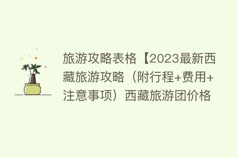 旅游攻略表格【2023最新西藏旅游攻略（附行程+费用+注意事项）西藏旅游团价格表】