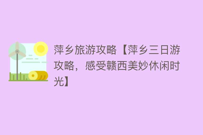 萍乡旅游攻略【萍乡三日游攻略，感受赣西美妙休闲时光】