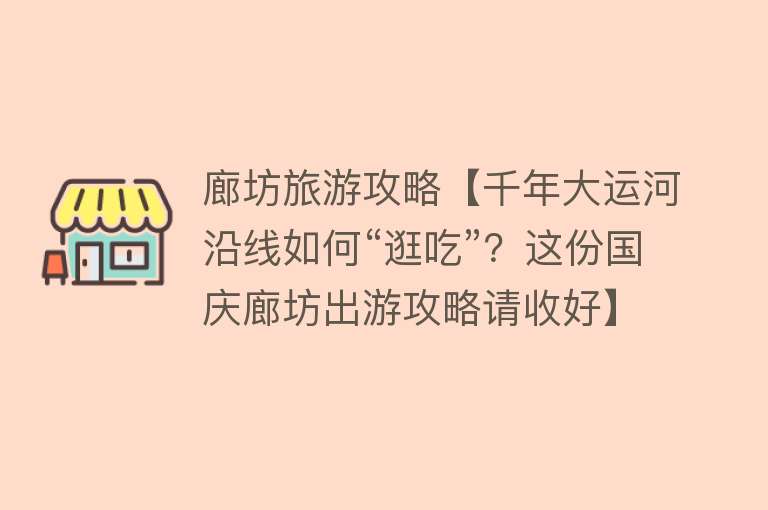 廊坊旅游攻略【千年大运河沿线如何“逛吃”？这份国庆廊坊出游攻略请收好】