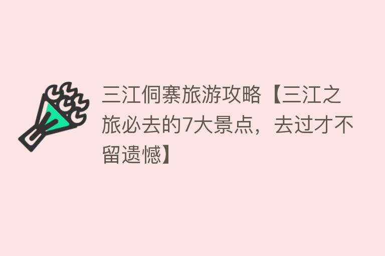 三江侗寨旅游攻略【三江之旅必去的7大景点，去过才不留遗憾】