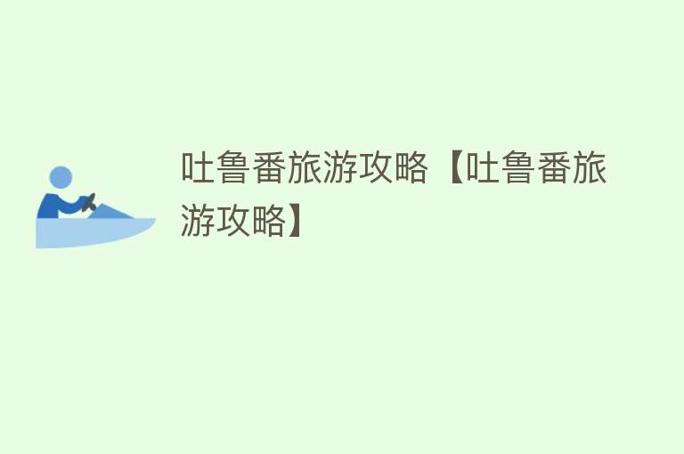 吐鲁番旅游攻略【吐鲁番旅游攻略】
