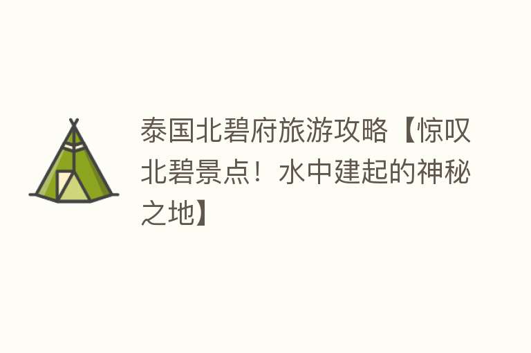 泰国北碧府旅游攻略【惊叹北碧景点！水中建起的神秘之地】