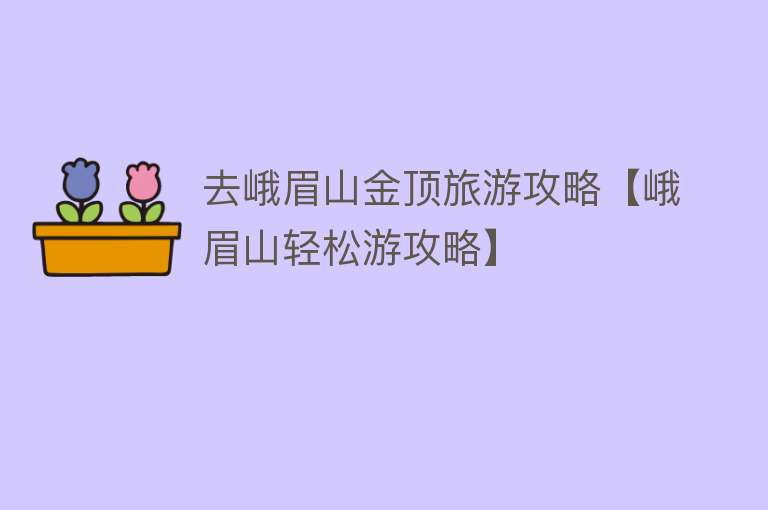 去峨眉山金顶旅游攻略【峨眉山轻松游攻略】