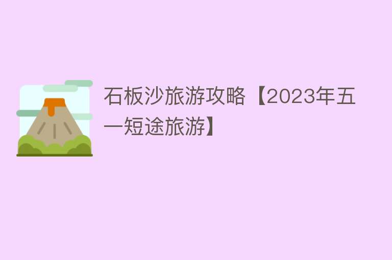 石板沙旅游攻略【2023年五一短途旅游】