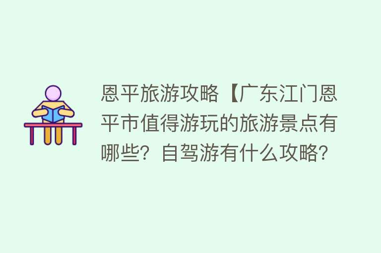 恩平旅游攻略【广东江门恩平市值得游玩的旅游景点有哪些？自驾游有什么攻略？】