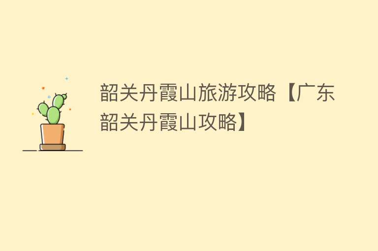 韶关丹霞山旅游攻略【广东韶关丹霞山攻略】