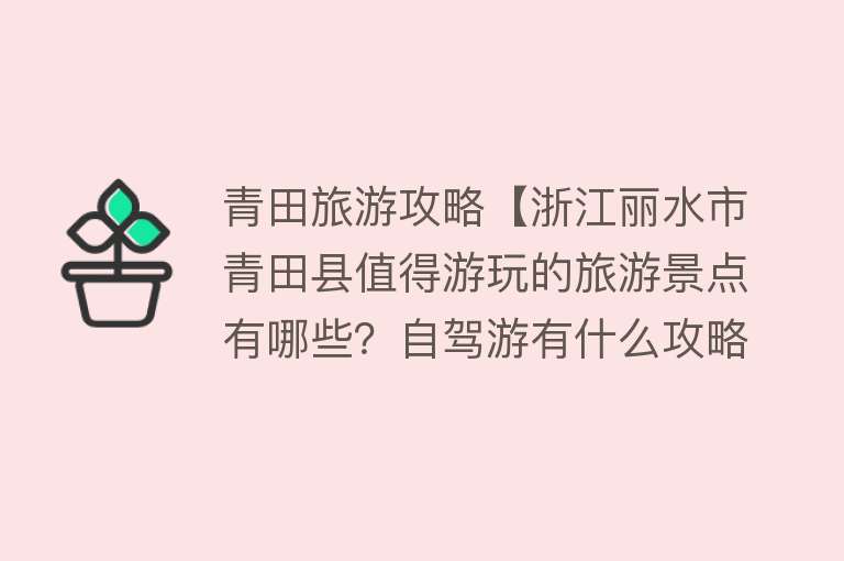 青田旅游攻略【浙江丽水市青田县值得游玩的旅游景点有哪些？自驾游有什么攻略？】
