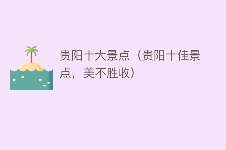 贵阳十大景点（贵阳十佳景点，美不胜收）
