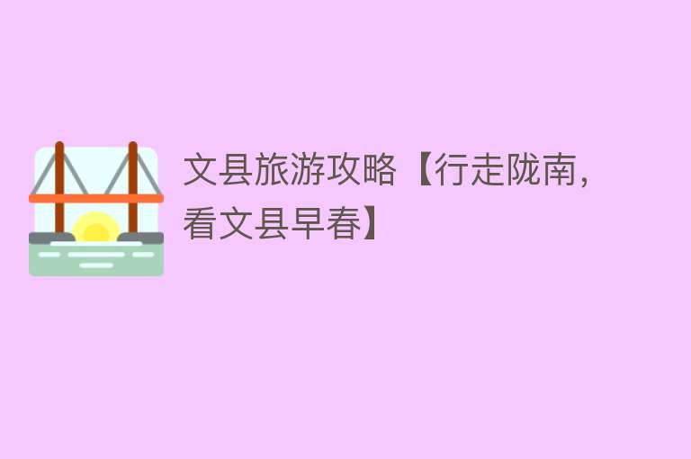 文县旅游攻略【行走陇南，看文县早春】