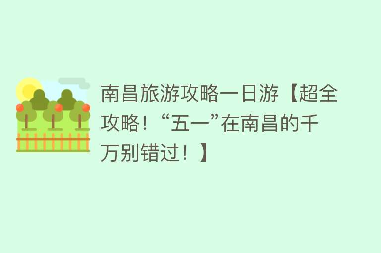 南昌旅游攻略一日游【超全攻略！“五一”在南昌的千万别错过！】