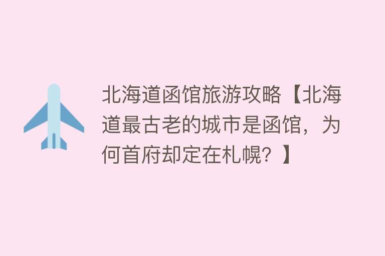 北海道函馆旅游攻略【北海道最古老的城市是函馆，为何首府却定在札幌？】