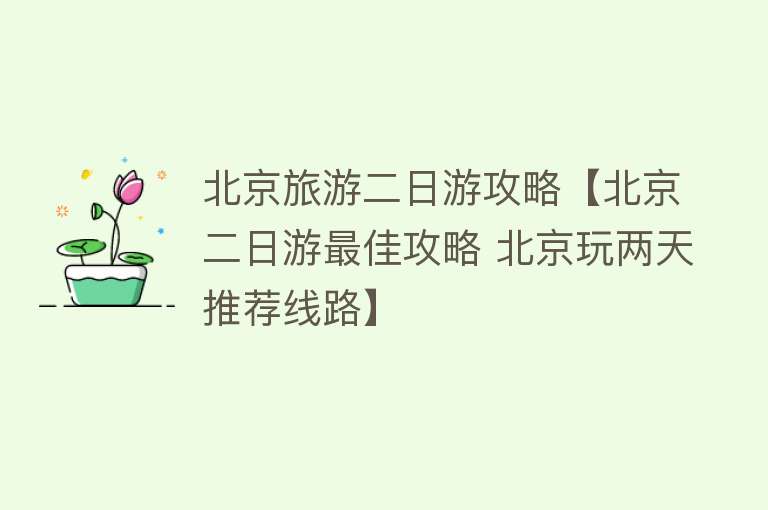 北京旅游二日游攻略【北京二日游最佳攻略 北京玩两天推荐线路】
