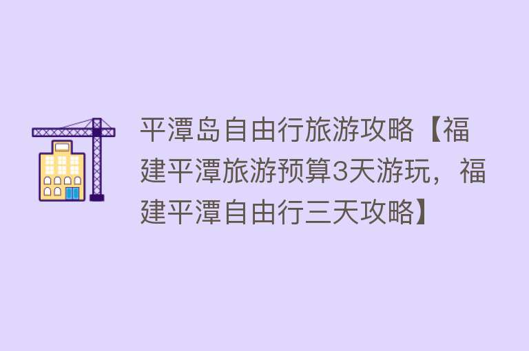 平潭岛自由行旅游攻略【福建平潭旅游预算3天游玩，福建平潭自由行三天攻略】