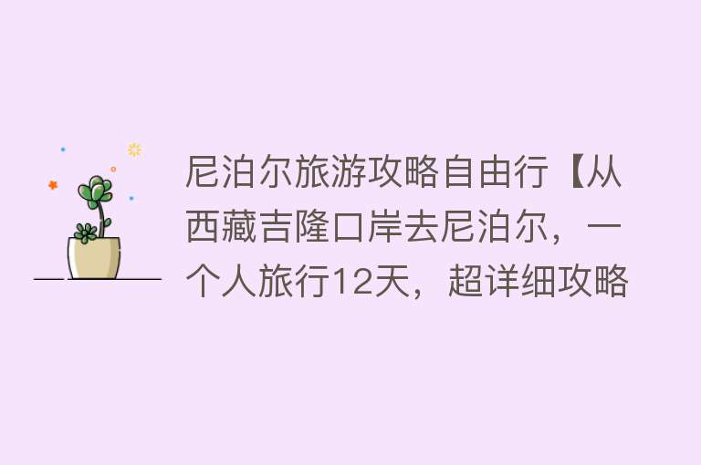 尼泊尔旅游攻略自由行【从西藏吉隆口岸去尼泊尔，一个人旅行12天，超详细攻略！】