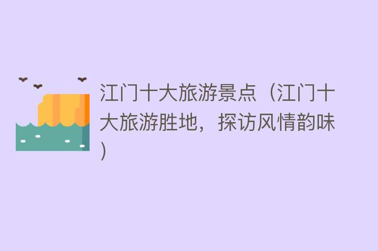江门十大旅游景点（江门十大旅游胜地，探访风情韵味）