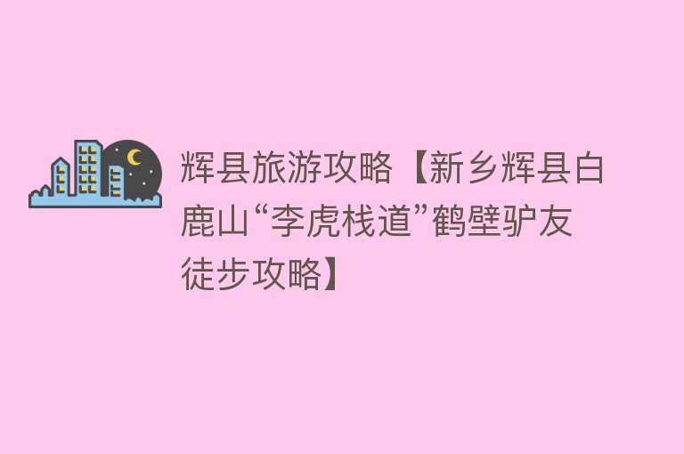 辉县旅游攻略【新乡辉县白鹿山“李虎栈道”鹤壁驴友徒步攻略】