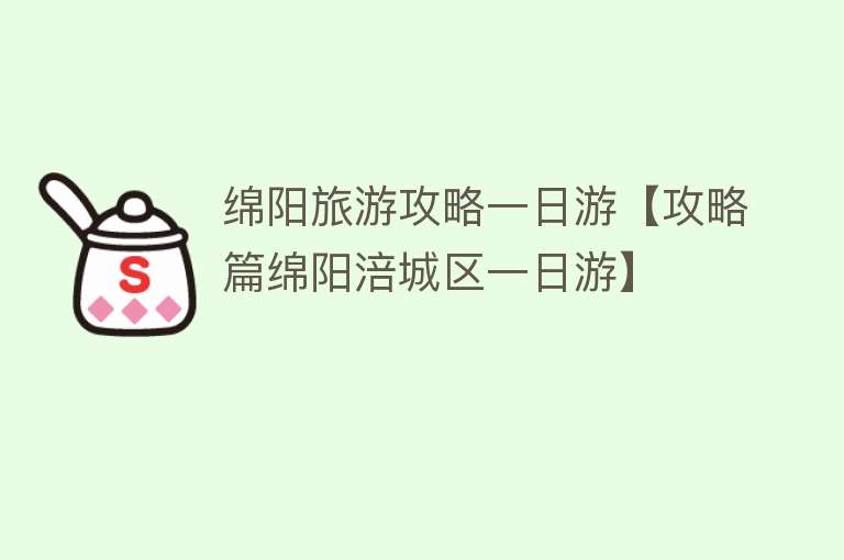 绵阳旅游攻略一日游【攻略篇绵阳涪城区一日游】