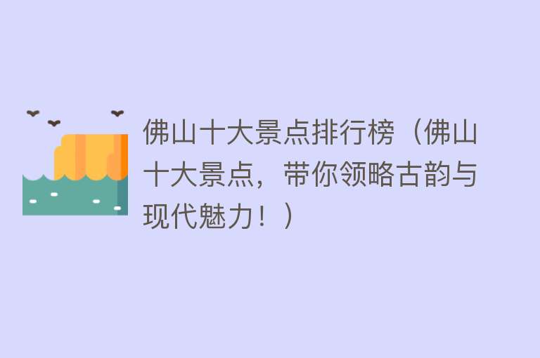 佛山十大景点排行榜（佛山十大景点，带你领略古韵与现代魅力！）