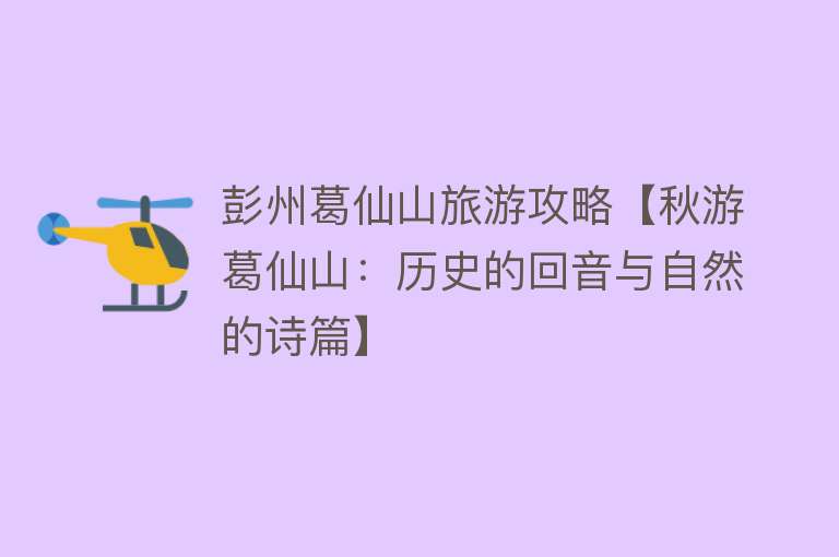 彭州葛仙山旅游攻略【秋游葛仙山：历史的回音与自然的诗篇】