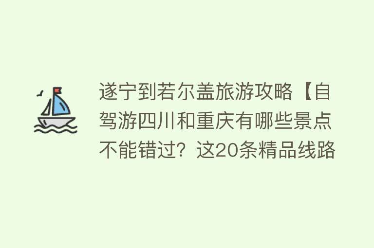 遂宁到若尔盖旅游攻略【自驾游四川和重庆有哪些景点不能错过？这20条精品线路了解下】