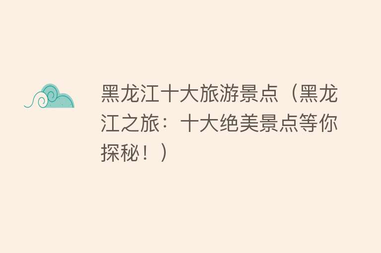 黑龙江十大旅游景点（黑龙江之旅：十大绝美景点等你探秘！）