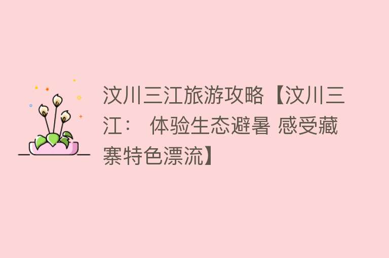 汶川三江旅游攻略【汶川三江： 体验生态避暑 感受藏寨特色漂流】