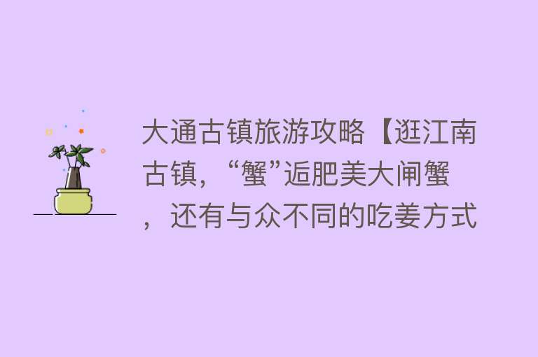 大通古镇旅游攻略【逛江南古镇，“蟹”逅肥美大闸蟹，还有与众不同的吃姜方式等着你！】