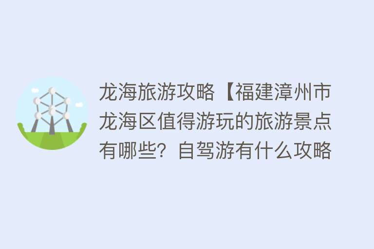 龙海旅游攻略【福建漳州市龙海区值得游玩的旅游景点有哪些？自驾游有什么攻略？】