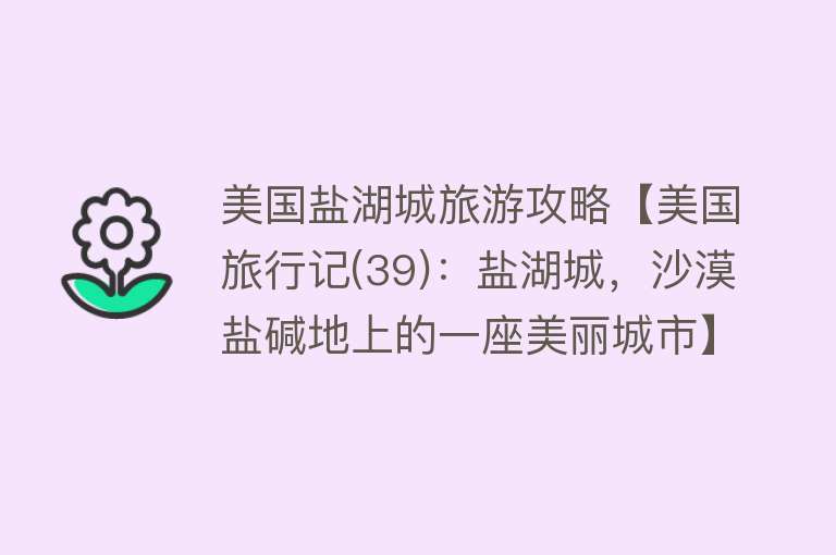 美国盐湖城旅游攻略【美国旅行记(39)：盐湖城，沙漠盐碱地上的一座美丽城市】