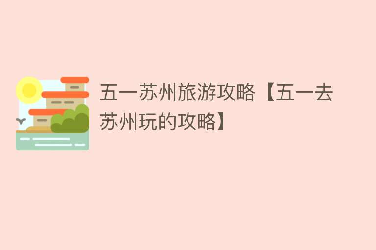 五一苏州旅游攻略【五一去苏州玩的攻略】